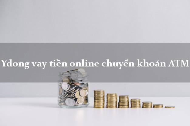 Ydong vay tiền online chuyển khoản ATM siêu nhanh như chớp