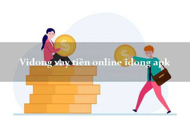Vidong vay tiền online idong apk không chứng minh thu nhập