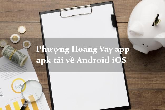 Phượng Hoàng Vay app apk tải về Android iOS đơn giản nhất