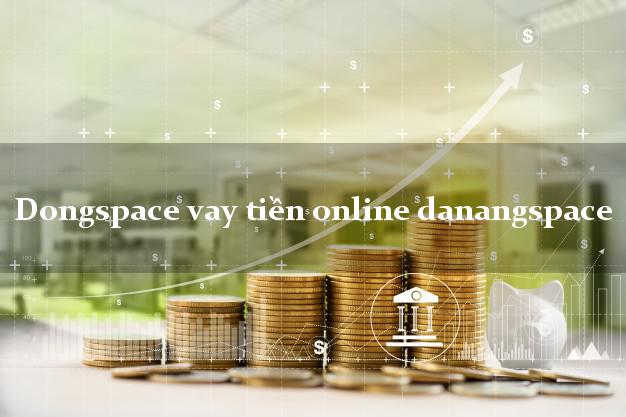 Dongspace vay tiền online danangspace nợ xấu vẫn vay được